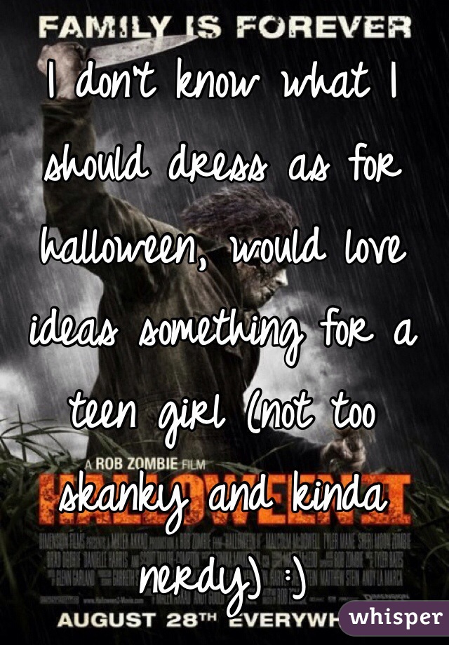 I don't know what I should dress as for halloween, would love ideas something for a teen girl (not too skanky and kinda nerdy) :)