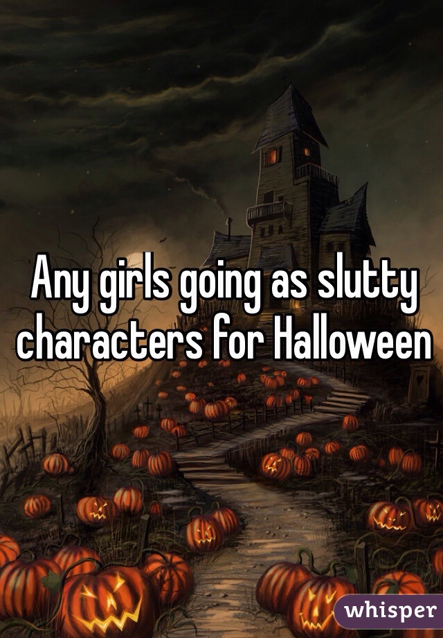 Any girls going as slutty characters for Halloween 
