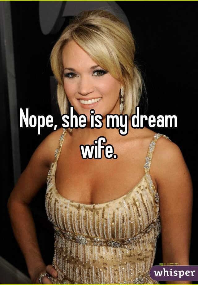 Nope, she is my dream wife. 