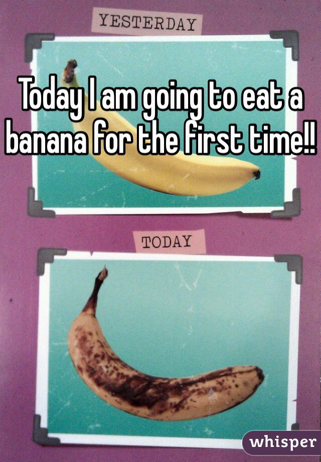 Today I am going to eat a banana for the first time!!
