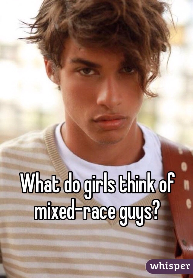 What do girls think of mixed-race guys?