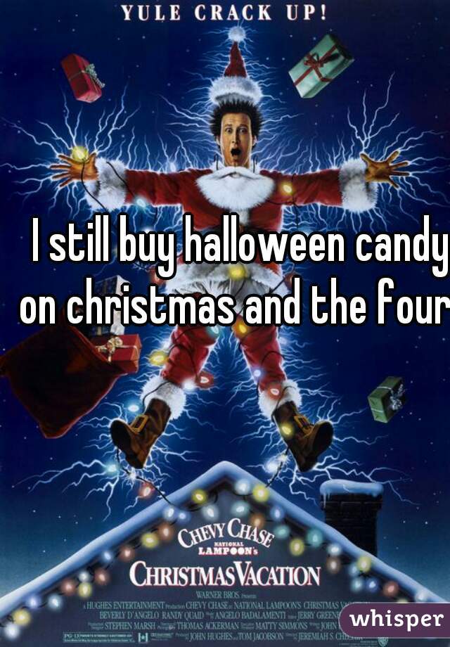 I still buy halloween candy on christmas and the fourth