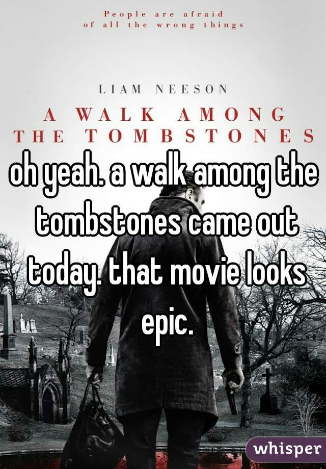 oh yeah. a walk among the tombstones came out today. that movie looks epic.