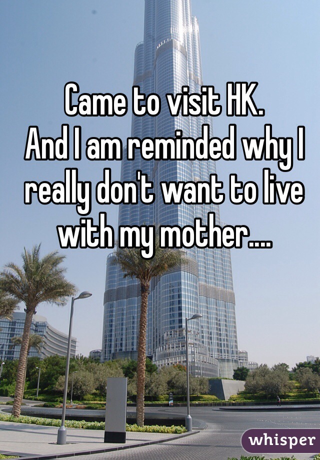 Came to visit HK.
And I am reminded why I really don't want to live with my mother....