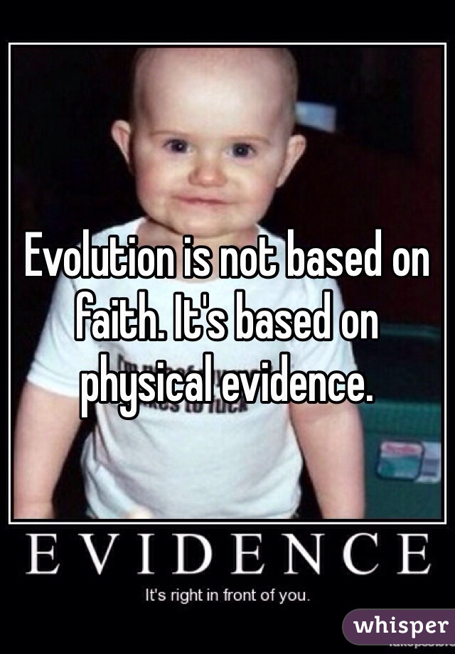 Evolution is not based on faith. It's based on physical evidence.