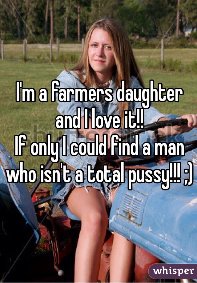 I'm a farmers daughter and I love it!!
If only I could find a man who isn't a total pussy!!! ;)