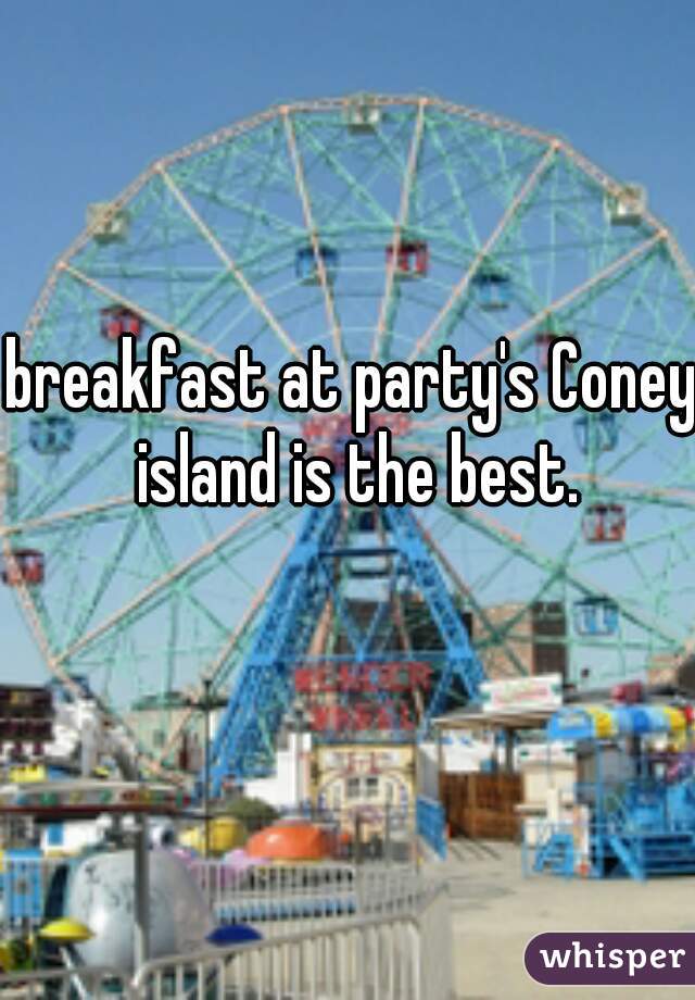 breakfast at party's Coney island is the best.