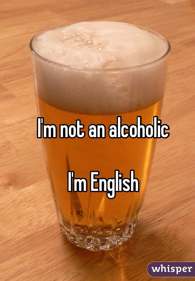 I'm not an alcoholic

I'm English