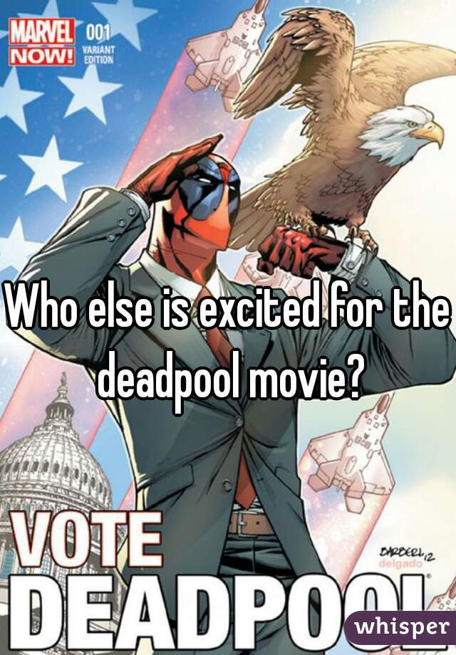 Who else is excited for the deadpool movie?