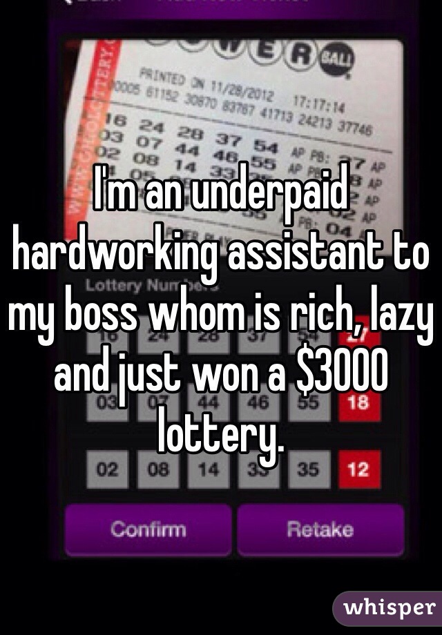 I'm an underpaid hardworking assistant to my boss whom is rich, lazy and just won a $3000 lottery. 