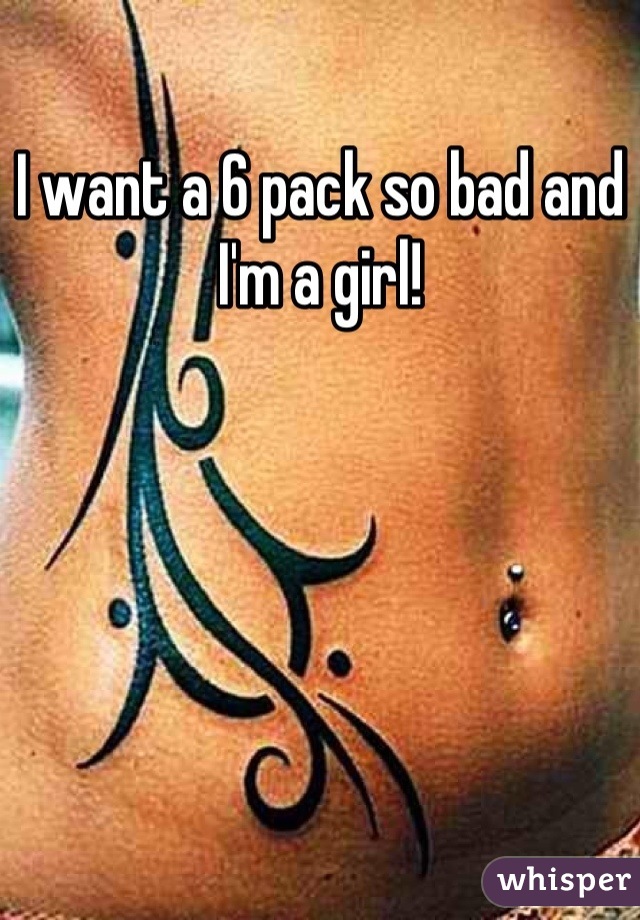 I want a 6 pack so bad and I'm a girl!