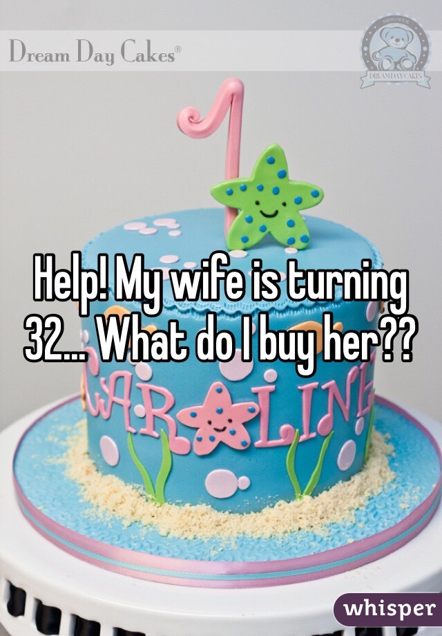 Help! My wife is turning 32... What do I buy her?? 