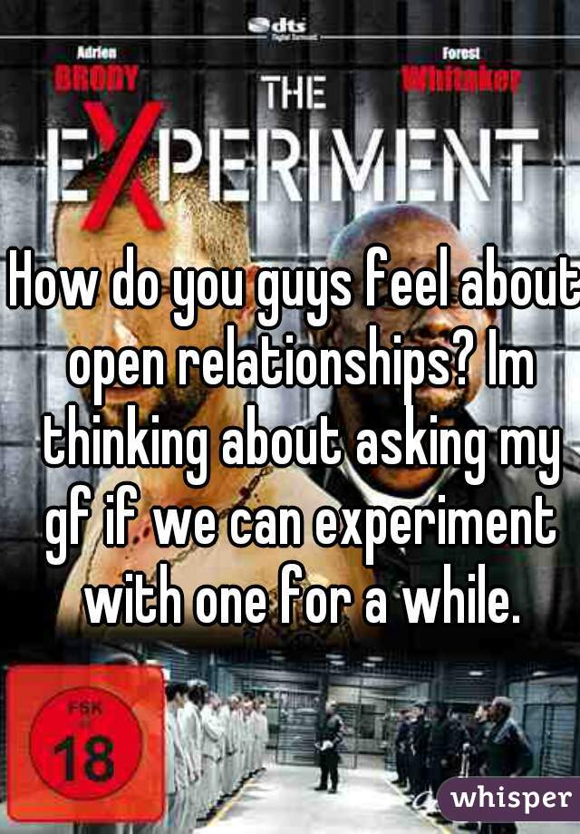 How do you guys feel about open relationships? Im thinking about asking my gf if we can experiment with one for a while.