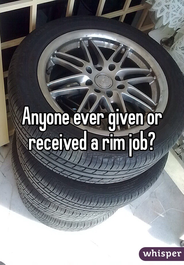 Anyone ever given or received a rim job?