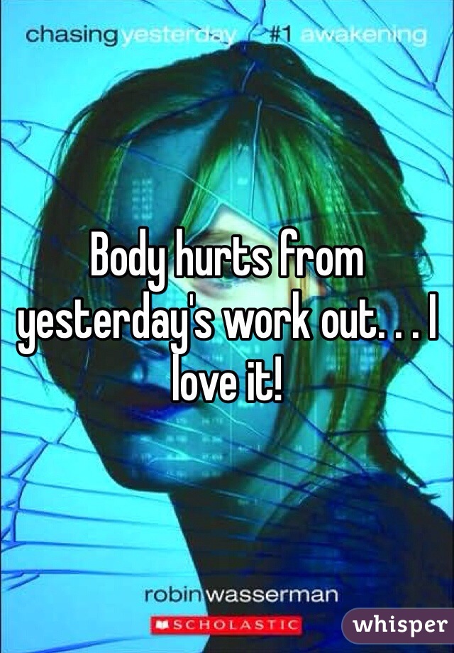 Body hurts from yesterday's work out. . . I love it!