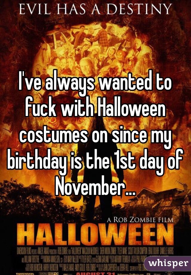 I've always wanted to fuck with Halloween costumes on since my birthday is the 1st day of November...