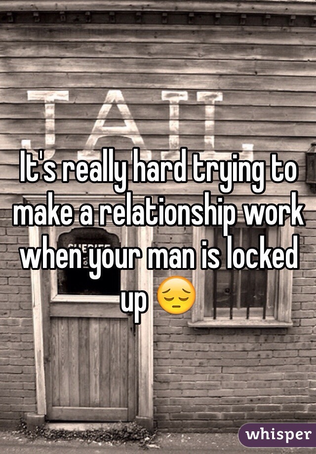 It's really hard trying to make a relationship work when your man is locked up 😔
