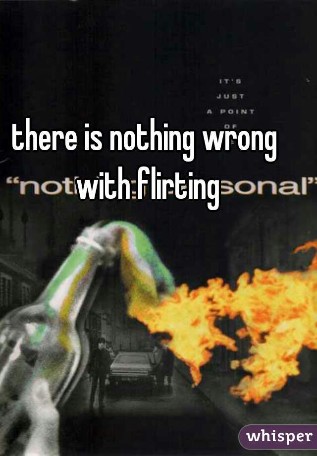 there is nothing wrong with flirting