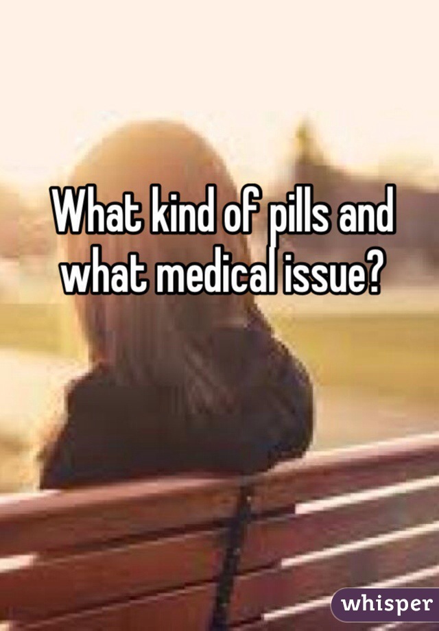 What kind of pills and what medical issue?