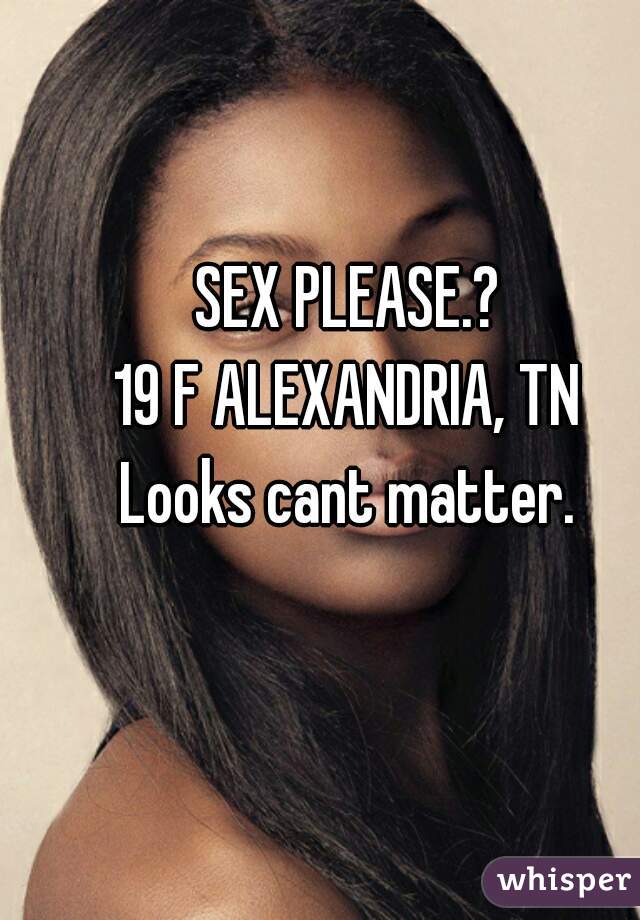 SEX PLEASE.?
19 F ALEXANDRIA, TN
Looks cant matter.