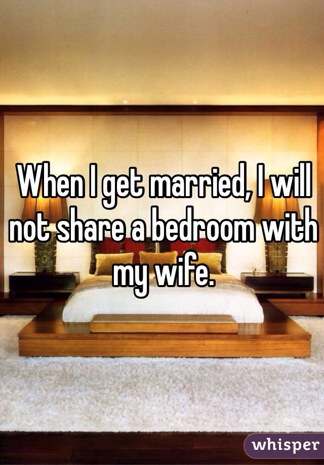 When I get married, I will not share a bedroom with my wife.