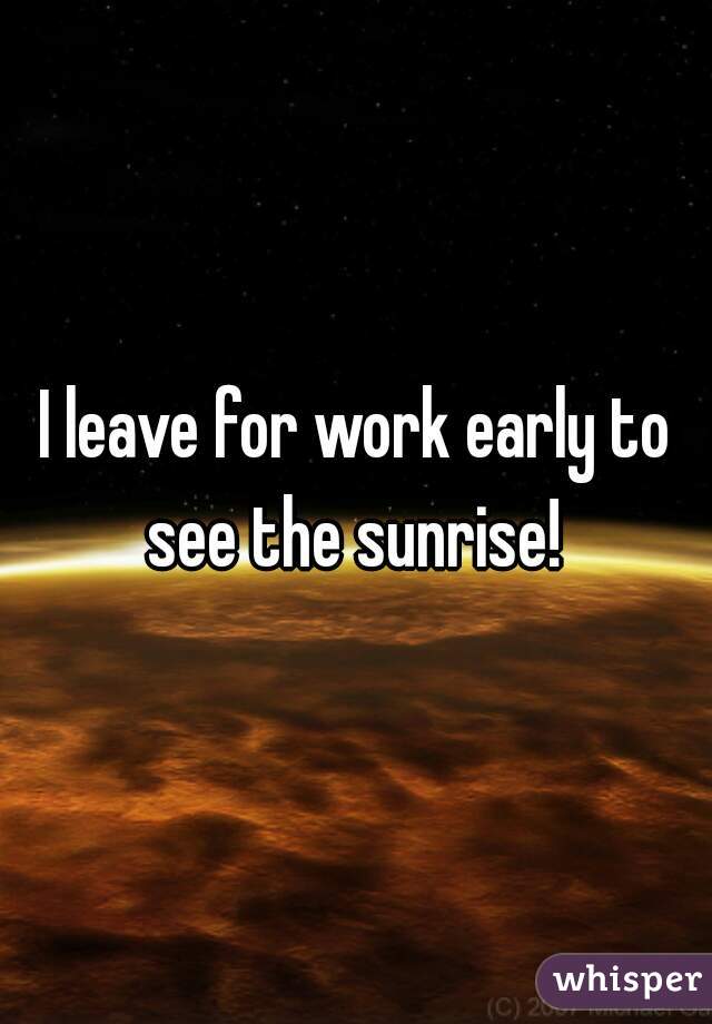 I leave for work early to see the sunrise! 