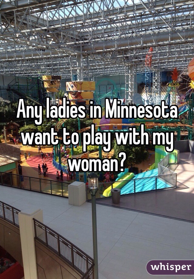 Any ladies in Minnesota want to play with my woman?
