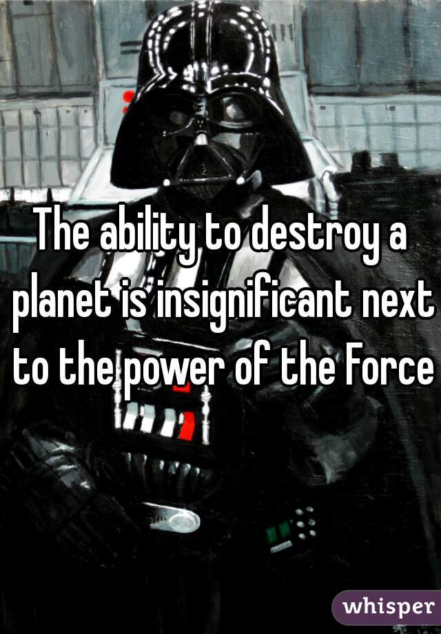 The ability to destroy a planet is insignificant next to the power of the Force 
