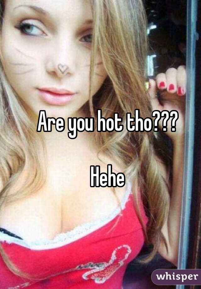 Are you hot tho???

Hehe