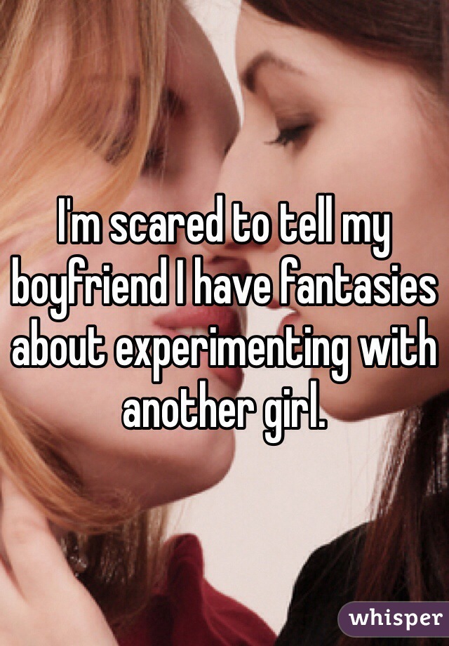 I'm scared to tell my boyfriend I have fantasies about experimenting with another girl. 
