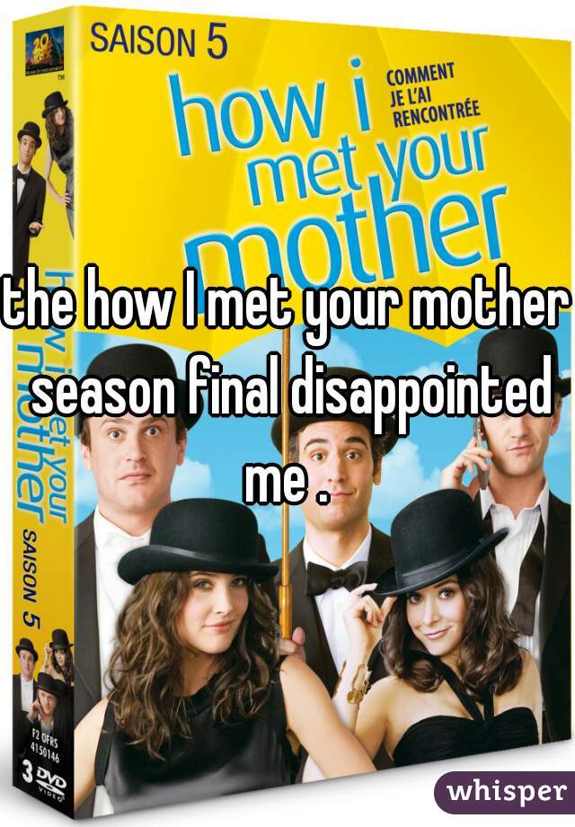 the how I met your mother season final disappointed me . 
