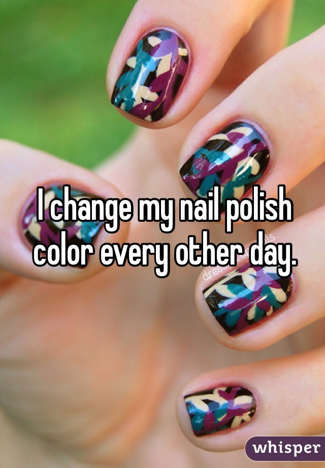 I change my nail polish color every other day. 