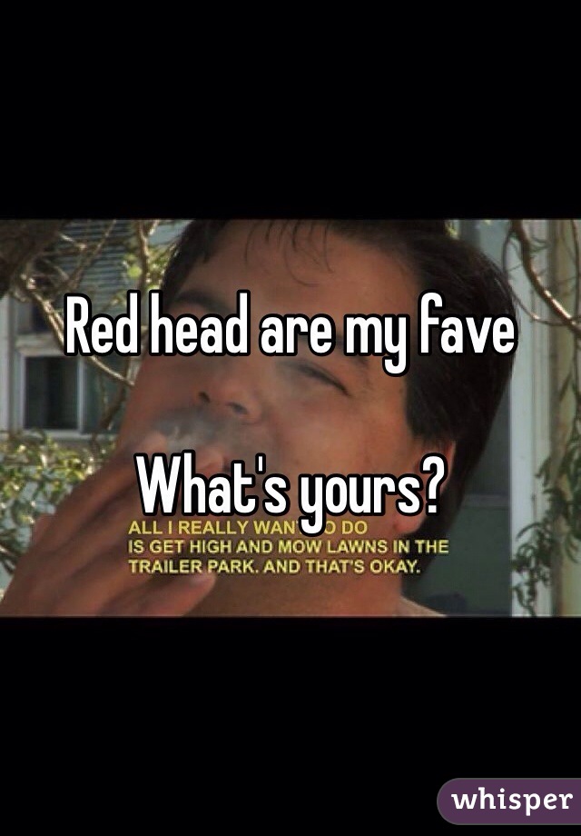 Red head are my fave 

What's yours?