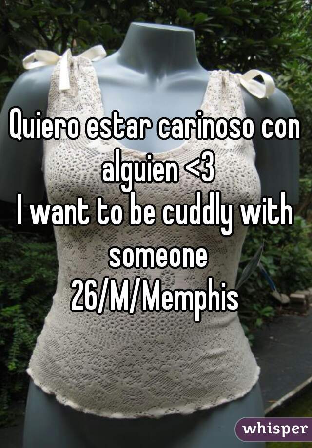 Quiero estar carinoso con alguien <3
I want to be cuddly with someone
26/M/Memphis