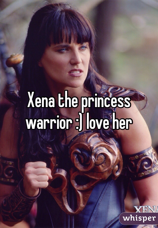 Xena the princess warrior :) love her