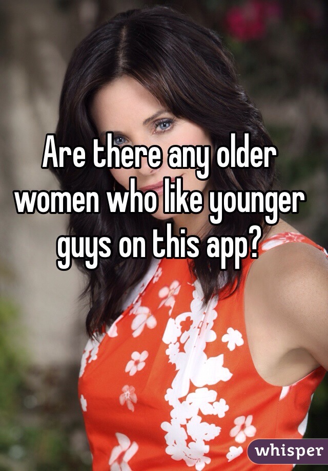 Are there any older women who like younger guys on this app?