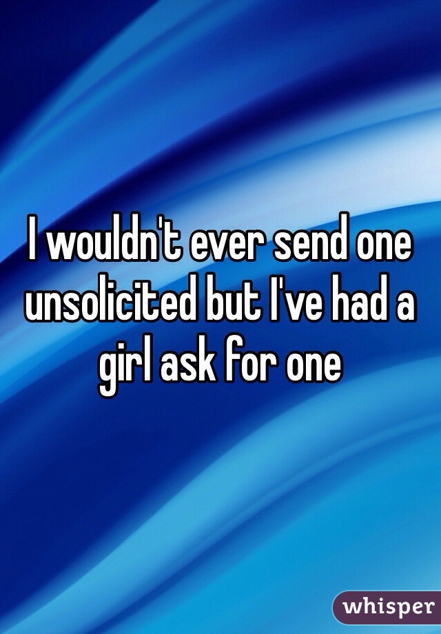 I wouldn't ever send one unsolicited but I've had a girl ask for one