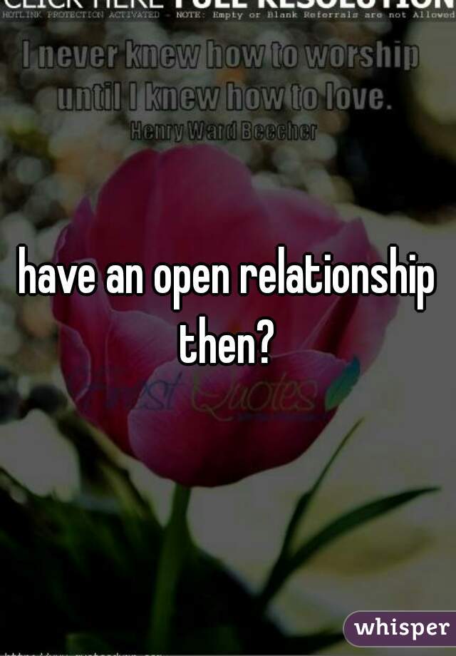 have an open relationship then? 