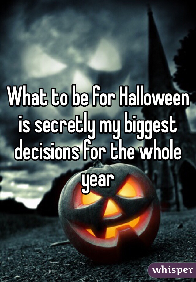 What to be for Halloween is secretly my biggest decisions for the whole year