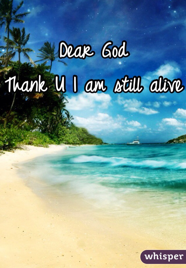 Dear God
Thank U I am still alive