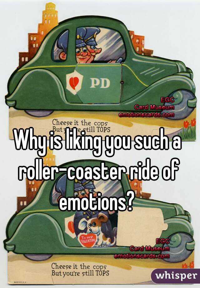 Why is liking you such a roller-coaster ride of emotions? 