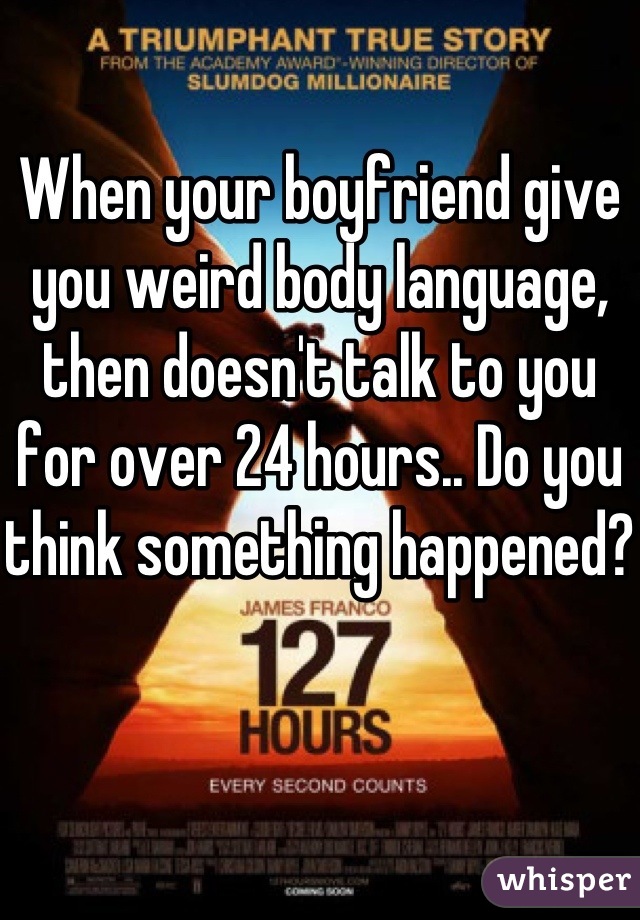 When your boyfriend give you weird body language, then doesn't talk to you for over 24 hours.. Do you think something happened? 