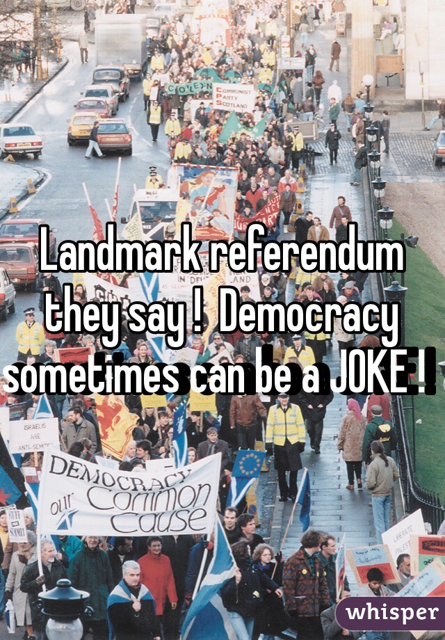 Landmark referendum they say !  Democracy sometimes can be a JOKE !   