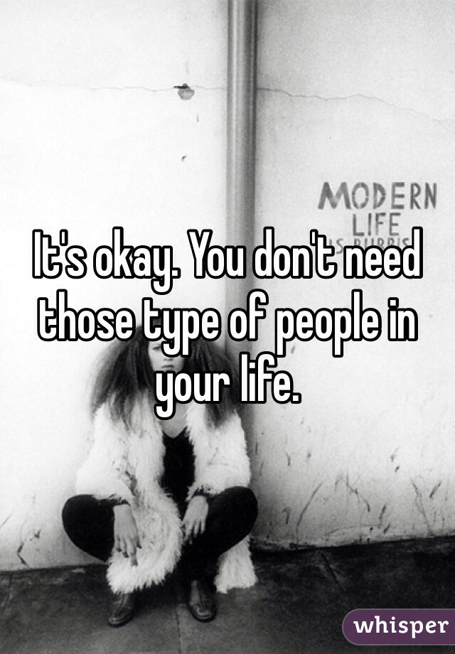 It's okay. You don't need those type of people in your life.