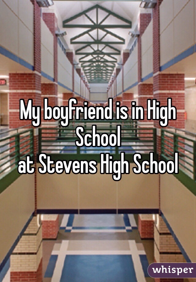 My boyfriend is in High School
at Stevens High School