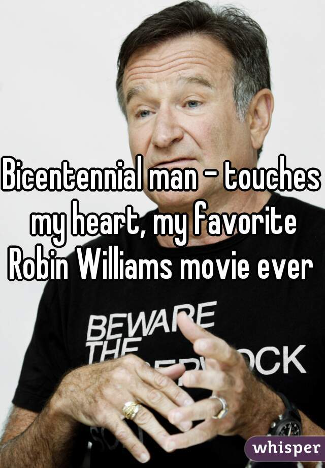 Bicentennial man - touches my heart, my favorite Robin Williams movie ever 