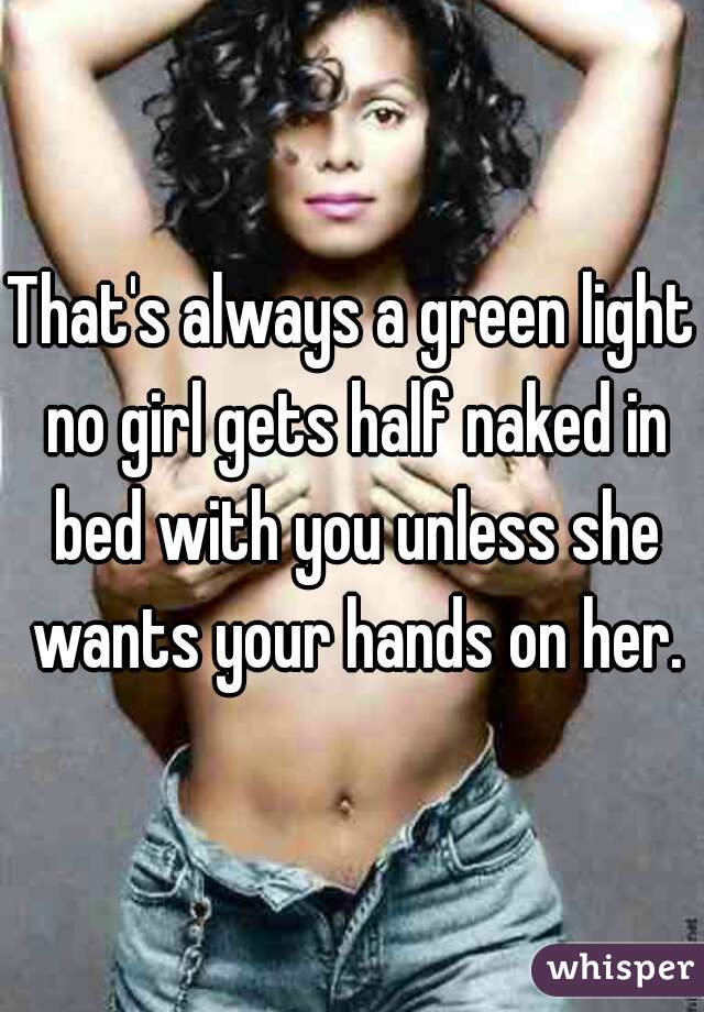 That's always a green light no girl gets half naked in bed with you unless she wants your hands on her.