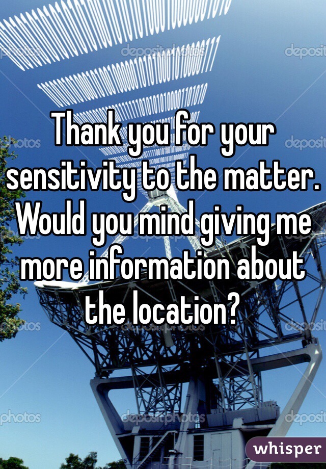 Thank you for your sensitivity to the matter. Would you mind giving me more information about the location? 