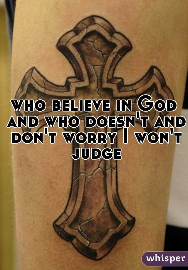 who believe in God and who doesn't and don't worry I won't judge