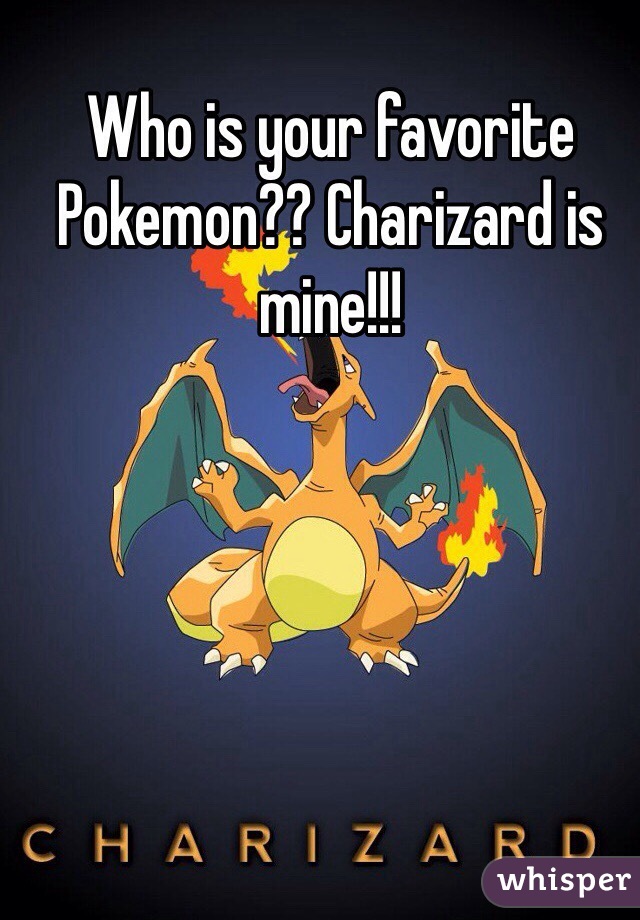Who is your favorite Pokemon?? Charizard is mine!!!